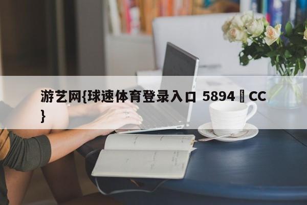 游艺网{球速体育登录入口 5894▪CC}
