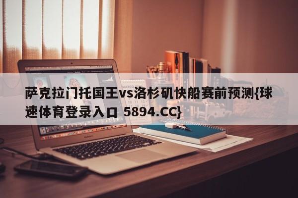 萨克拉门托国王vs洛杉矶快船赛前预测{球速体育登录入口 5894.CC}