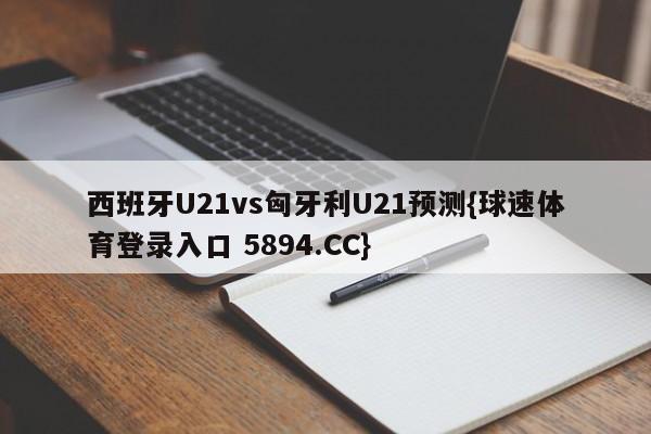西班牙U21vs匈牙利U21预测{球速体育登录入口 5894.CC}