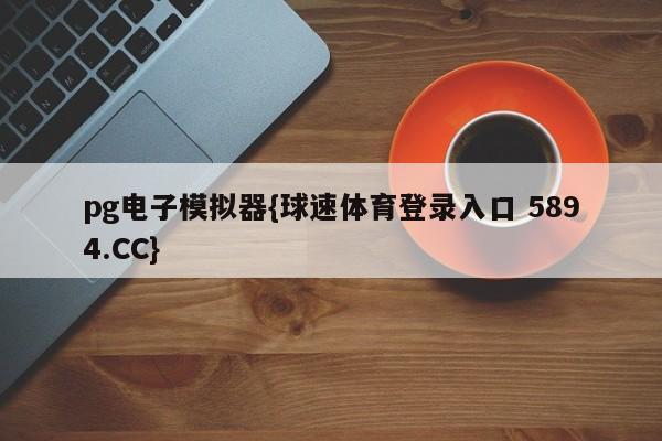 pg电子模拟器{球速体育登录入口 5894.CC}