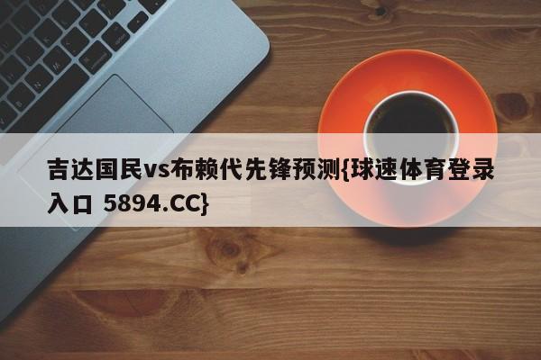 吉达国民vs布赖代先锋预测{球速体育登录入口 5894.CC}