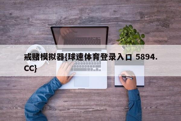 戒赌模拟器{球速体育登录入口 5894.CC}