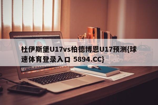 杜伊斯堡U17vs柏德博恩U17预测{球速体育登录入口 5894.CC}