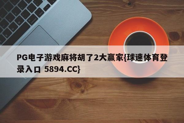 PG电子游戏麻将胡了2大赢家{球速体育登录入口 5894.CC}