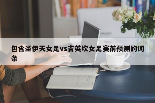包含圣伊天女足vs吉英坎女足赛前预测的词条