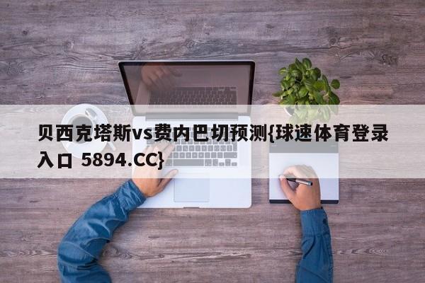 贝西克塔斯vs费内巴切预测{球速体育登录入口 5894.CC}