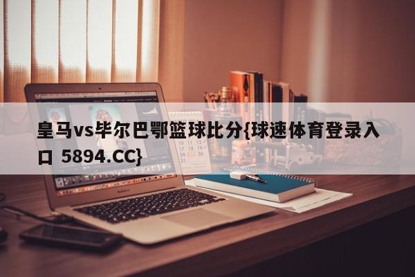 皇马vs毕尔巴鄂篮球比分{球速体育登录入口 5894.CC}