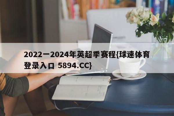 2022一2024年英超季赛程{球速体育登录入口 5894.CC}
