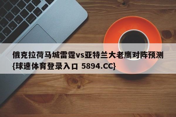 俄克拉荷马城雷霆vs亚特兰大老鹰对阵预测{球速体育登录入口 5894.CC}