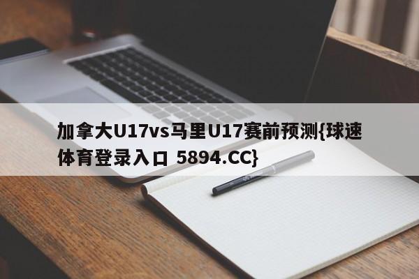 加拿大U17vs马里U17赛前预测{球速体育登录入口 5894.CC}