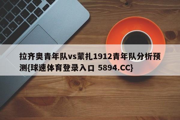 拉齐奥青年队vs蒙扎1912青年队分析预测{球速体育登录入口 5894.CC}