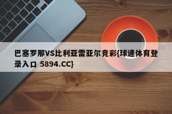 巴塞罗那VS比利亚雷亚尔竞彩{球速体育登录入口 5894.CC}