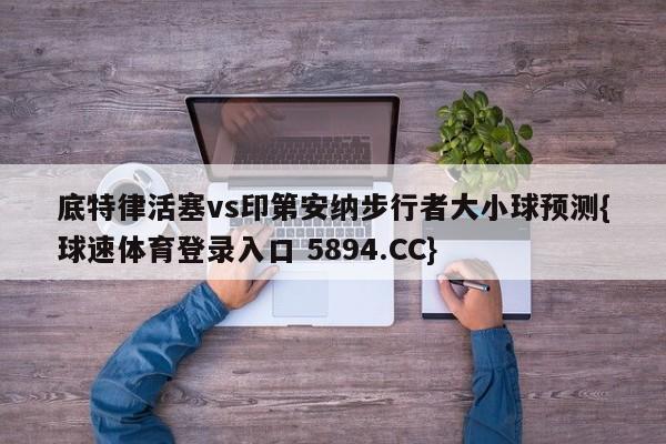 底特律活塞vs印第安纳步行者大小球预测{球速体育登录入口 5894.CC}