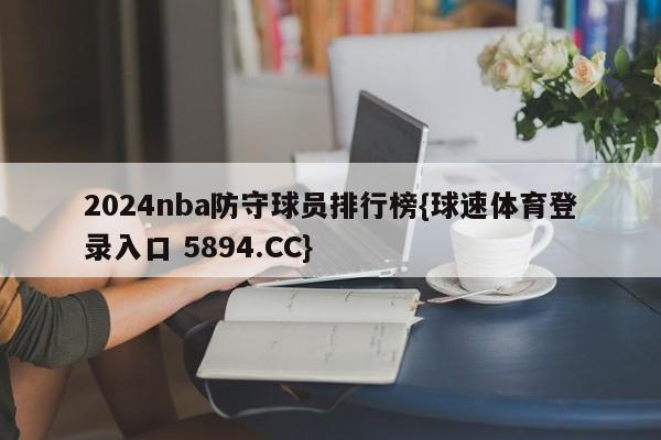 2024nba防守球员排行榜{球速体育登录入口 5894.CC}
