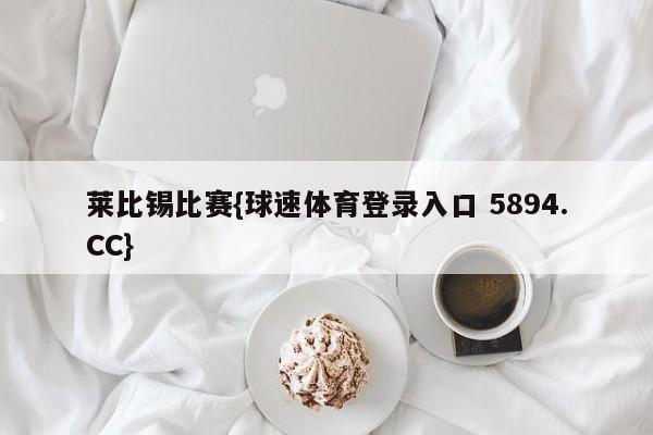 莱比锡比赛{球速体育登录入口 5894.CC}