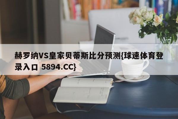 赫罗纳VS皇家贝蒂斯比分预测{球速体育登录入口 5894.CC}