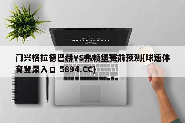门兴格拉德巴赫VS弗赖堡赛前预测{球速体育登录入口 5894.CC}