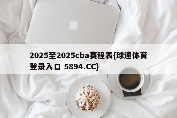 2025至2025cba赛程表{球速体育登录入口 5894.CC}