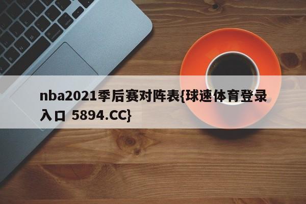 nba2021季后赛对阵表{球速体育登录入口 5894.CC}
