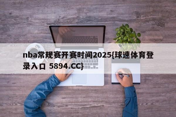 nba常规赛开赛时间2025{球速体育登录入口 5894.CC}