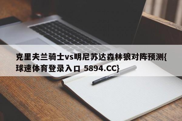 克里夫兰骑士vs明尼苏达森林狼对阵预测{球速体育登录入口 5894.CC}