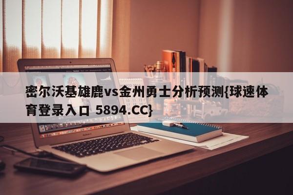 密尔沃基雄鹿vs金州勇士分析预测{球速体育登录入口 5894.CC}