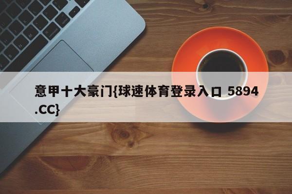 意甲十大豪门{球速体育登录入口 5894.CC}