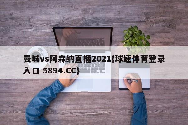 曼城vs阿森纳直播2021{球速体育登录入口 5894.CC}