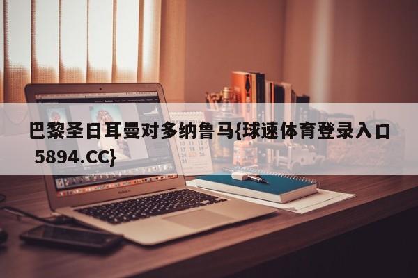 巴黎圣日耳曼对多纳鲁马{球速体育登录入口 5894.CC}