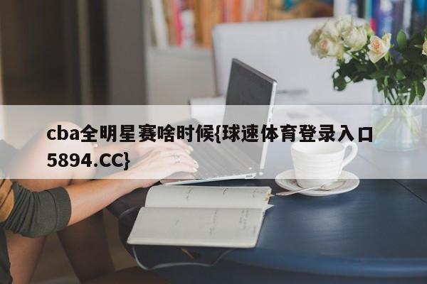 cba全明星赛啥时候{球速体育登录入口 5894.CC}