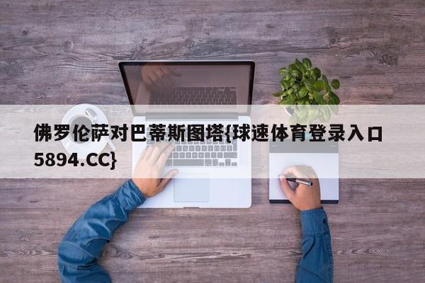 佛罗伦萨对巴蒂斯图塔{球速体育登录入口 5894.CC}