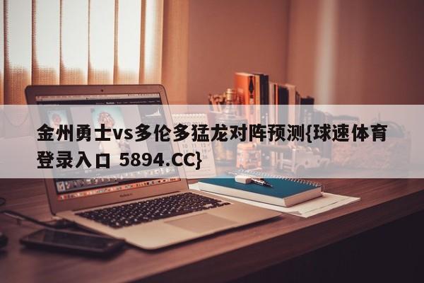 金州勇士vs多伦多猛龙对阵预测{球速体育登录入口 5894.CC}