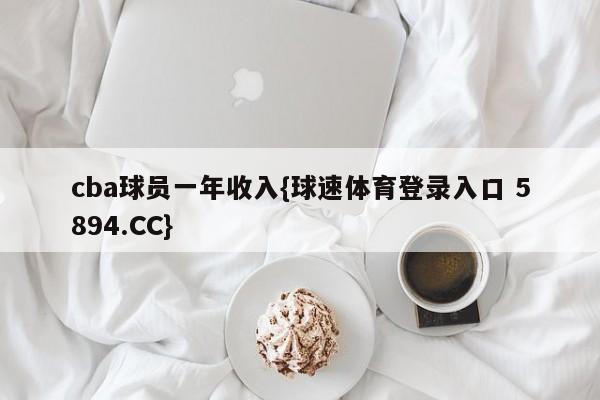 cba球员一年收入{球速体育登录入口 5894.CC}