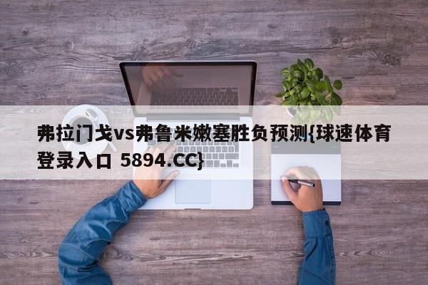 弗拉门戈vs弗鲁米嫩塞胜负预测{球速体育登录入口 5894.CC}