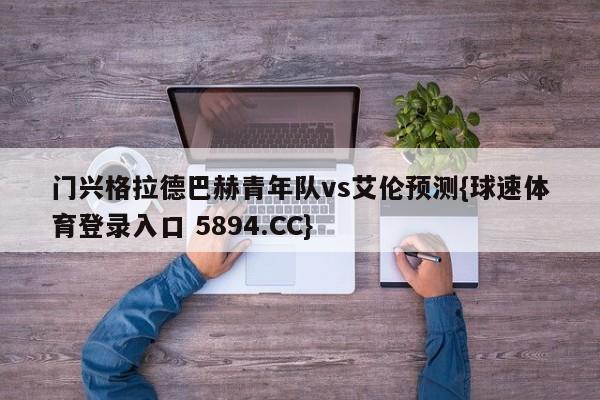 门兴格拉德巴赫青年队vs艾伦预测{球速体育登录入口 5894.CC}