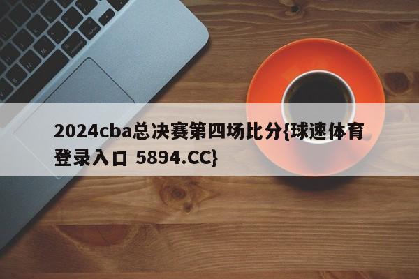 2024cba总决赛第四场比分{球速体育登录入口 5894.CC}