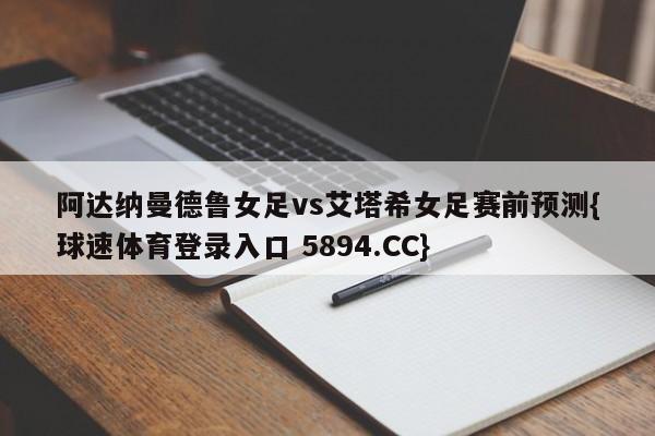 阿达纳曼德鲁女足vs艾塔希女足赛前预测{球速体育登录入口 5894.CC}