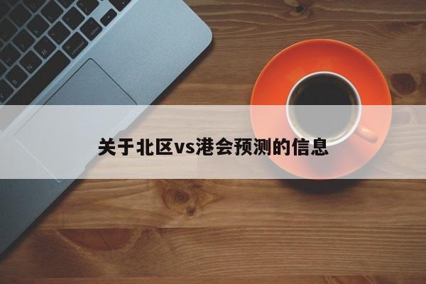 关于北区vs港会预测的信息
