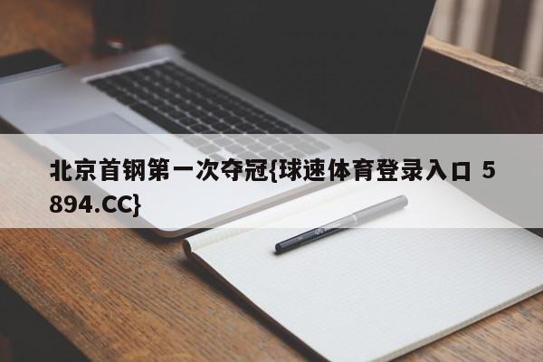 北京首钢第一次夺冠{球速体育登录入口 5894.CC}