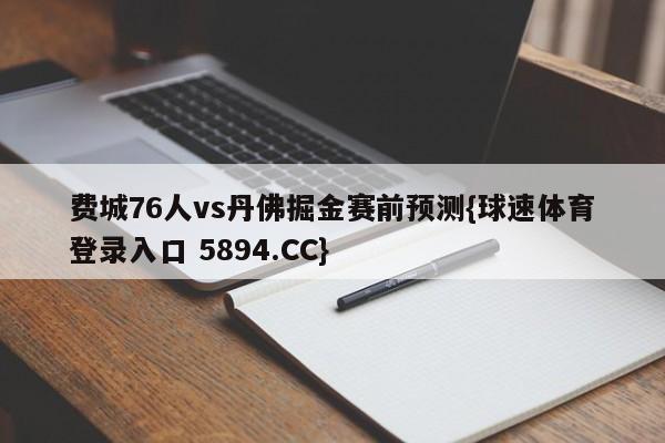 费城76人vs丹佛掘金赛前预测{球速体育登录入口 5894.CC}