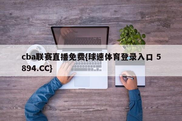cba联赛直播免费{球速体育登录入口 5894.CC}