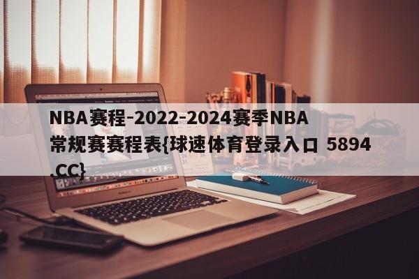 NBA赛程-2022-2024赛季NBA常规赛赛程表{球速体育登录入口 5894.CC}