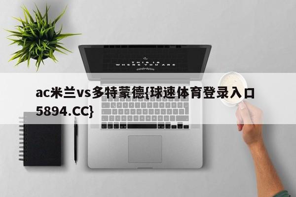ac米兰vs多特蒙德{球速体育登录入口 5894.CC}
