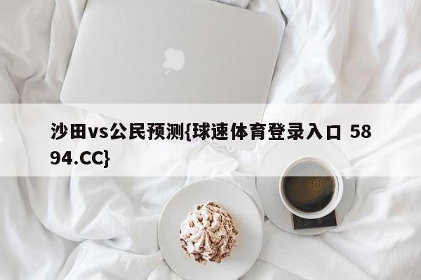沙田vs公民预测{球速体育登录入口 5894.CC}
