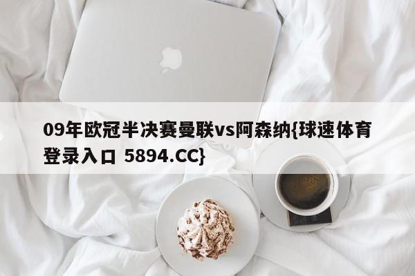 09年欧冠半决赛曼联vs阿森纳{球速体育登录入口 5894.CC}