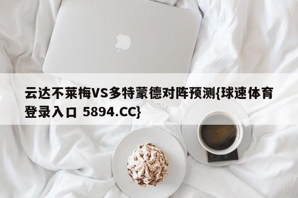 云达不莱梅VS多特蒙德对阵预测{球速体育登录入口 5894.CC}