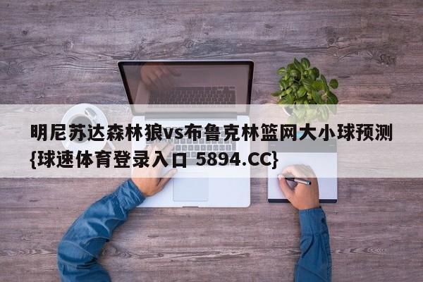 明尼苏达森林狼vs布鲁克林篮网大小球预测{球速体育登录入口 5894.CC}