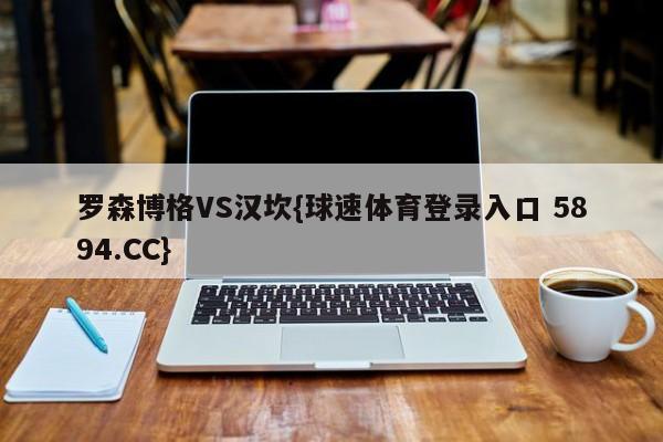 罗森博格VS汉坎{球速体育登录入口 5894.CC}