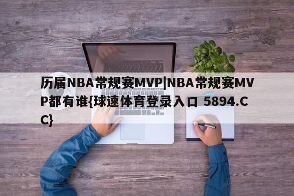 历届NBA常规赛MVP|NBA常规赛MVP都有谁{球速体育登录入口 5894.CC}