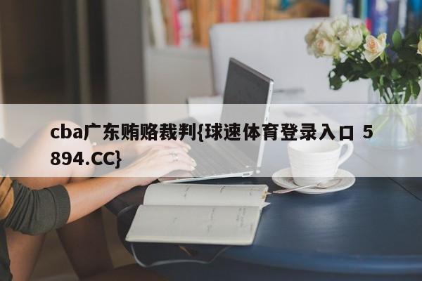 cba广东贿赂裁判{球速体育登录入口 5894.CC}